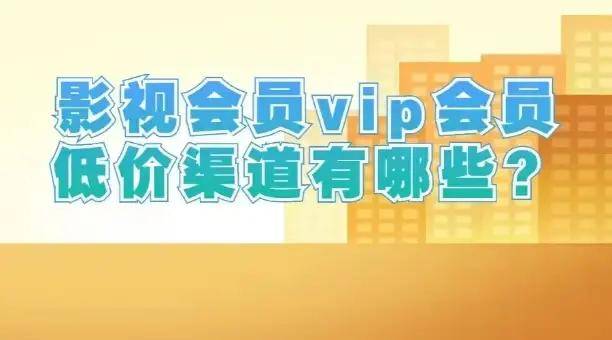 影视会员vip会员低价渠道有哪些